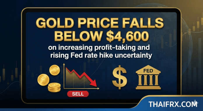 ราคาทองคำร่วงลงต่ำกว่า 4,600 ดอลลาร์ เนื่องจากแรงขายทำกำไรเพิ่มขึ้น และความไม่แน่นอนเกี่ยวกับการปรับขึ้นอัตราดอกเบี้ยของเฟดก็เพิ่มสูงขึ้น