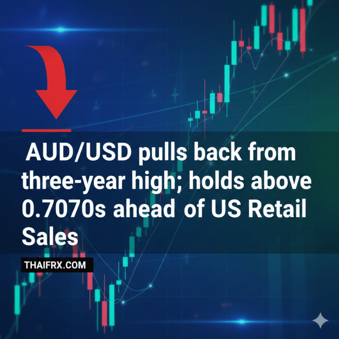 AUD/USD ปรับตัวลงจากระดับสูงสุดในรอบสามปี แต่ทรงตัวเหนือระดับ 0.7070 ก่อนการประกาศยอดค้าปลีกของสหรัฐฯ