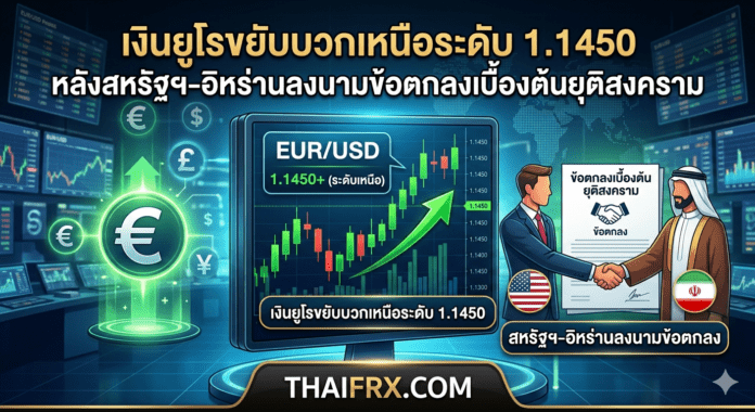 เงินยูโรขยับบวกเหนือระดับ 1.1450 หลังสหรัฐฯ-อิหร่านลงนามข้อตกลงเบื้องต้นยุติสงคราม